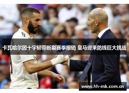 卡瓦哈尔因十字韧带断裂赛季报销 皇马迎来防线巨大挑战