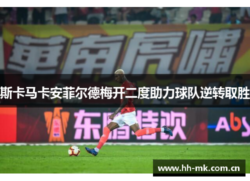 斯卡马卡安菲尔德梅开二度助力球队逆转取胜